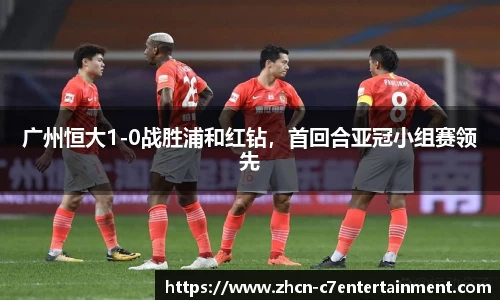 广州恒大1-0战胜浦和红钻，首回合亚冠小组赛领先