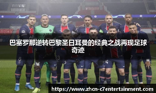 巴塞罗那逆转巴黎圣日耳曼的经典之战再现足球奇迹
