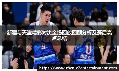 新疆与天津精彩对决全场回放回顾分析及赛后亮点总结