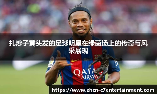 扎辫子黄头发的足球明星在绿茵场上的传奇与风采展现