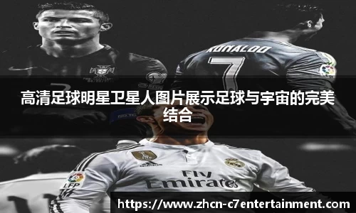 高清足球明星卫星人图片展示足球与宇宙的完美结合